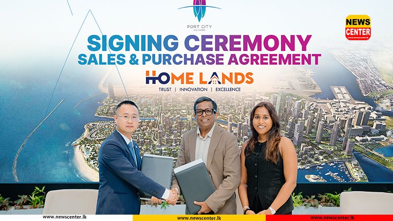 Home Lands සමූහය කොළඹ වරාය නගරයේ Central Park District තුළ ඉදි කිරීමට අපේක්ෂිත සිය සුවිසල් ද්විත්ව කුළුණු නේවාසික ගොඩනැගිලි ව්‍යාපෘතිය වෙනුවෙන් CHEC Port City Colombo සමග ගිවිසුම්ගත වෙයි 